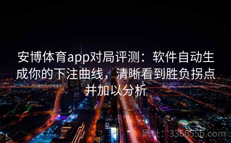 安博体育app对局评测：软件自动生成你的下注曲线，清晰看到胜负拐点并加以分析