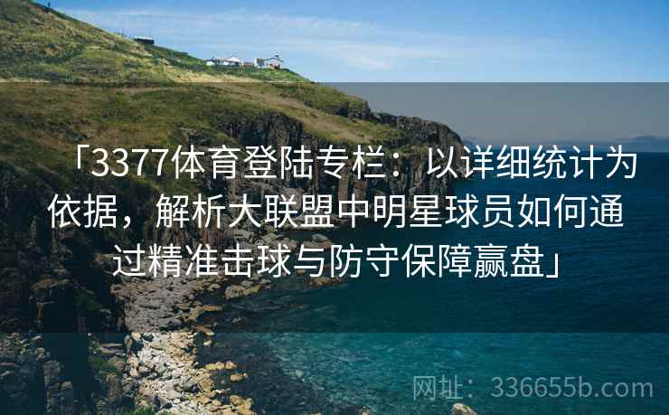 「3377体育登陆专栏：以详细统计为依据，解析大联盟中明星球员如何通过精准击球与防守保障赢盘」