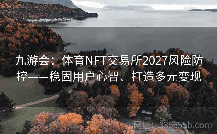 九游会：体育NFT交易所2027风险防控——稳固用户心智、打造多元变现