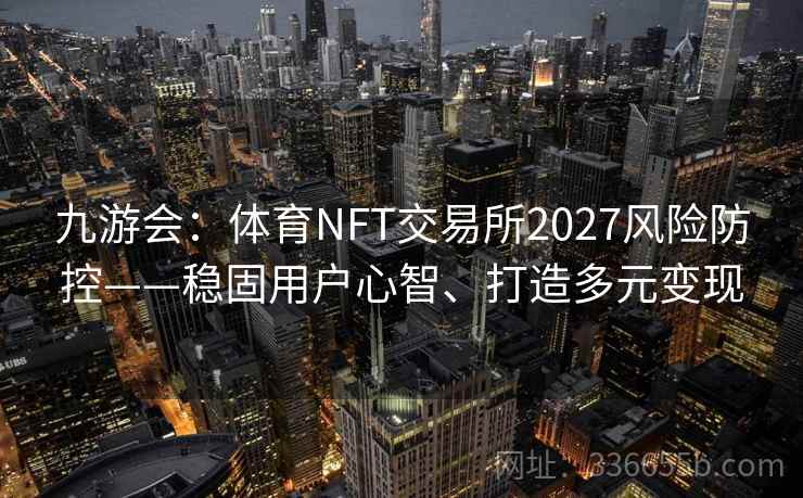 九游会：体育NFT交易所2027风险防控——稳固用户心智、打造多元变现