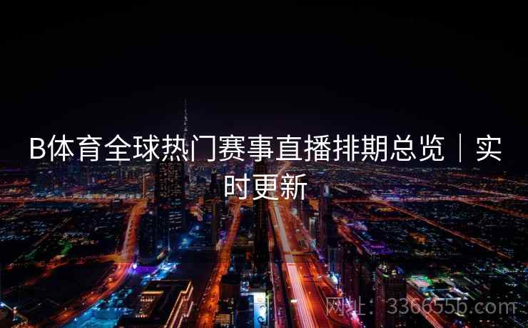 B体育全球热门赛事直播排期总览｜实时更新