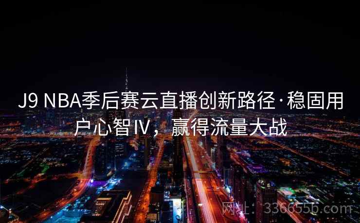 J9 NBA季后赛云直播创新路径·稳固用户心智Ⅳ，赢得流量大战