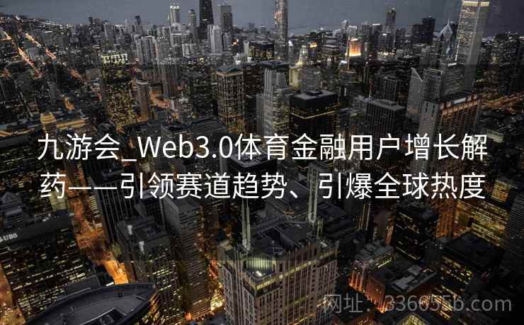 九游会_Web3.0体育金融用户增长解药——引领赛道趋势、引爆全球热度