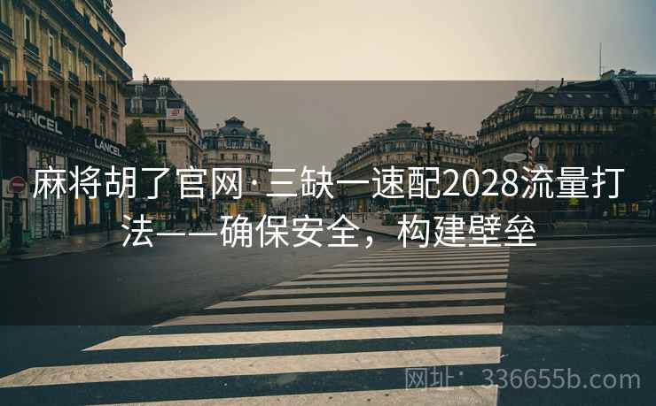 麻将胡了官网·三缺一速配2028流量打法——确保安全，构建壁垒