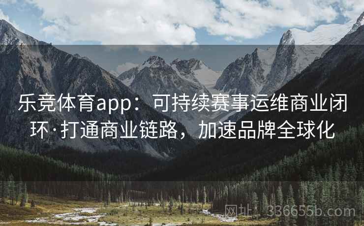 乐竞体育app：可持续赛事运维商业闭环·打通商业链路，加速品牌全球化