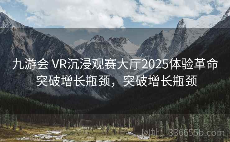 九游会 VR沉浸观赛大厅2025体验革命 突破增长瓶颈，突破增长瓶颈
