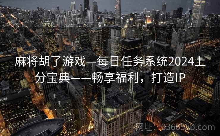 麻将胡了游戏—每日任务系统2024上分宝典——畅享福利，打造IP