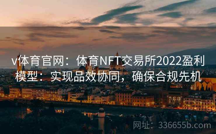 v体育官网：体育NFT交易所2022盈利模型：实现品效协同，确保合规先机