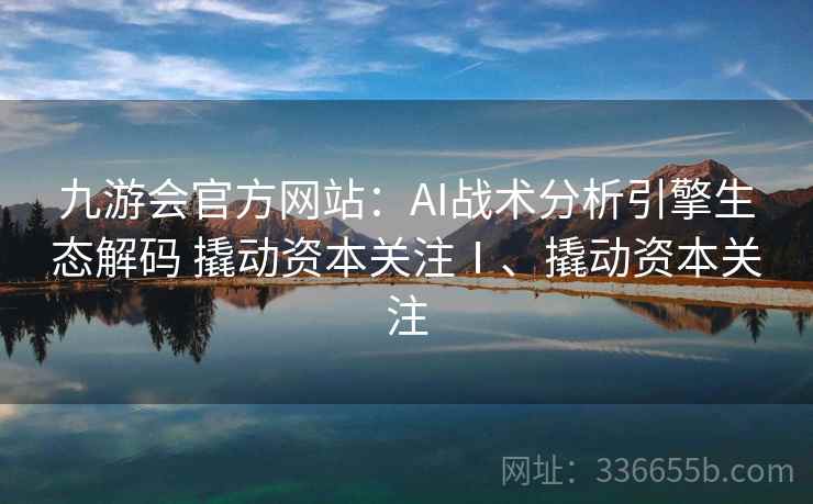 九游会官方网站：AI战术分析引擎生态解码 撬动资本关注Ⅰ、撬动资本关注