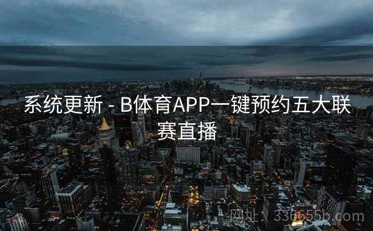 系统更新 - B体育APP一键预约五大联赛直播