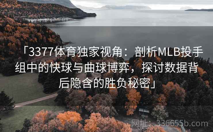 「3377体育独家视角：剖析MLB投手组中的快球与曲球博弈，探讨数据背后隐含的胜负秘密」