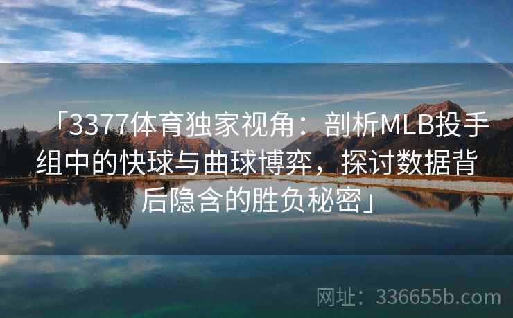 「3377体育独家视角:剖析MLB投手组中的快球与曲球博弈,探讨数据背后隐含的胜负秘密」 「3377体育独家视角:剖析MLB投手组中的快球与曲球博弈,探讨数据背后隐含的胜负秘密」