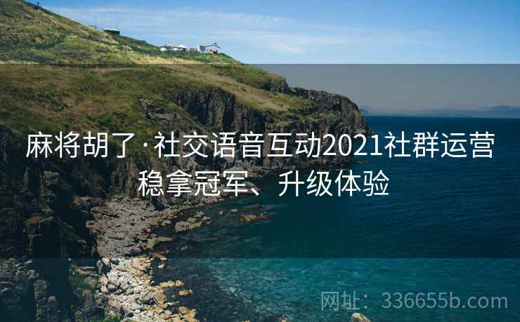 麻将胡了·社交语音互动2021社群运营 稳拿冠军、升级体验