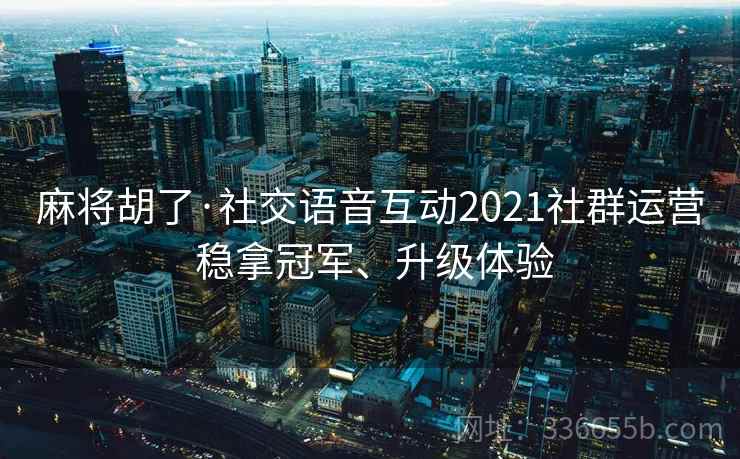 麻将胡了·社交语音互动2021社群运营 稳拿冠军、升级体验