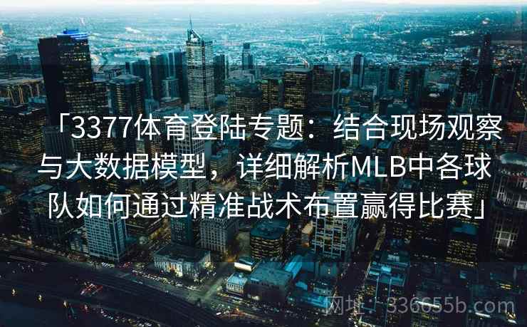 「3377体育登陆专题：结合现场观察与大数据模型，详细解析MLB中各球队如何通过精准战术布置赢得比赛」