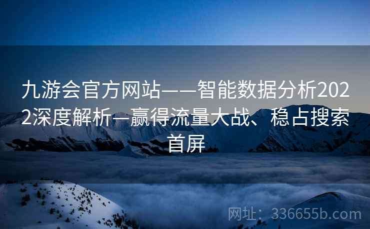 九游会官方网站——智能数据分析2022深度解析—赢得流量大战、稳占搜索首屏