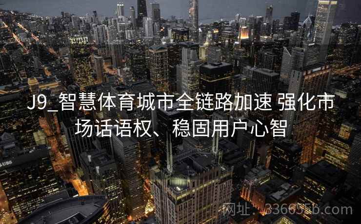 J9_智慧体育城市全链路加速 强化市场话语权、稳固用户心智