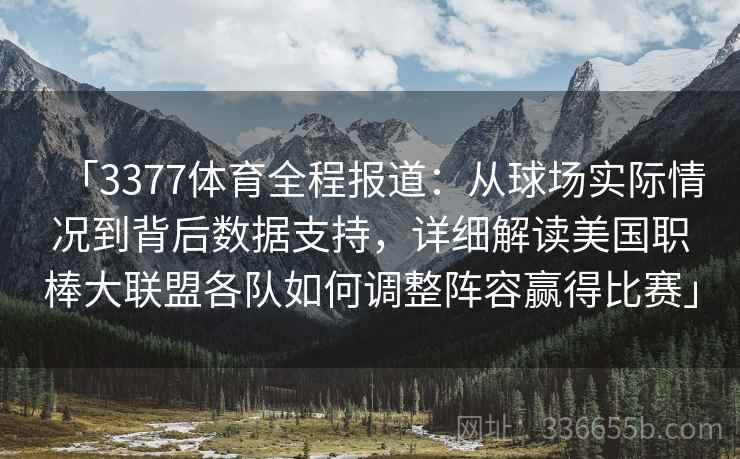「3377体育全程报道：从球场实际情况到背后数据支持，详细解读美国职棒大联盟各队如何调整阵容赢得比赛」