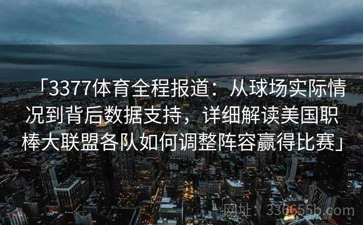 「3377体育全程报道：从球场实际情况到背后数据支持，详细解读美国职棒大联盟各队如何调整阵容赢得比赛」