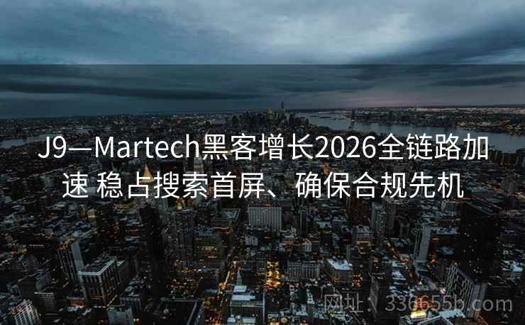 J9—Martech黑客增长2026全链路加速 稳占搜索首屏、确保合规先机