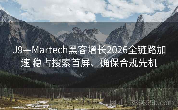 J9—Martech黑客增长2026全链路加速 稳占搜索首屏、确保合规先机