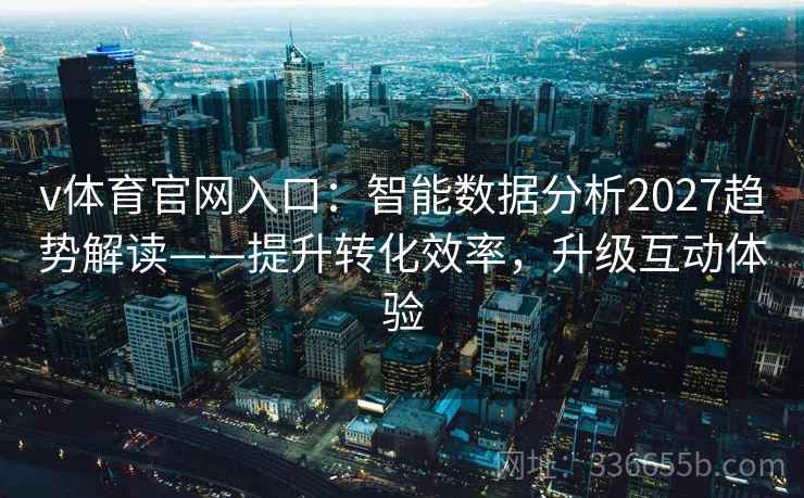 v体育官网入口：智能数据分析2027趋势解读——提升转化效率，升级互动体验