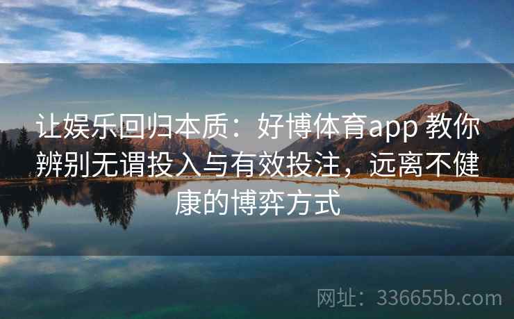 让娱乐回归本质：好博体育app 教你辨别无谓投入与有效投注，远离不健康的博弈方式