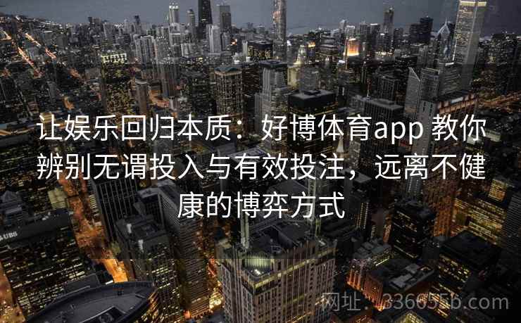 让娱乐回归本质：好博体育app 教你辨别无谓投入与有效投注，远离不健康的博弈方式